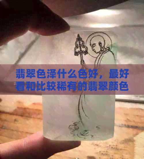 翡翠色泽什么色好，更好看和比较稀有的翡翠颜色有哪些？