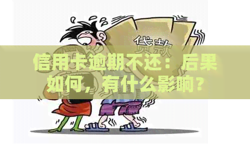 信用卡逾期不还：后果如何，有什么影响？