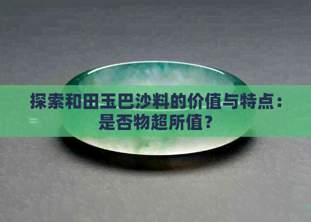 探索和田玉巴沙料的价值与特点：是否物超所值？