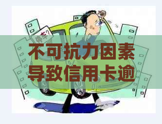 不可抗力因素导致信用卡逾期后的有效处理方法与记录消除流程