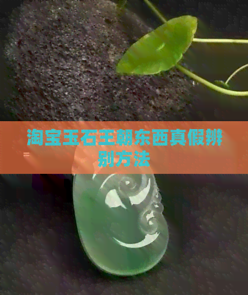 淘宝玉石王朝东西真假辨别方法