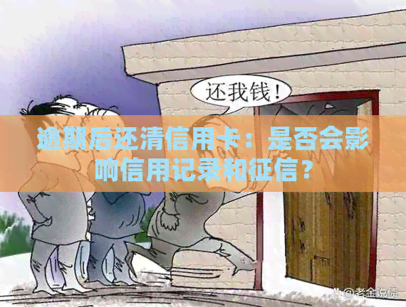 逾期后还清信用卡：是否会影响信用记录和？