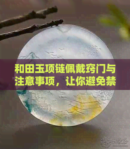 和田玉项链佩戴窍门与注意事项，让你避免禁忌