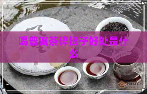 喝普洱茶碎银子好处是什么