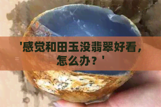 '感觉和田玉没翡翠好看，怎么办？'