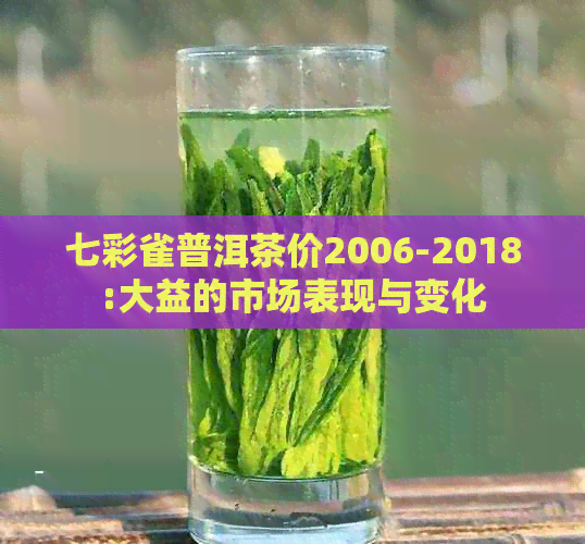 七彩雀普洱茶价2006-2018:大益的市场表现与变化