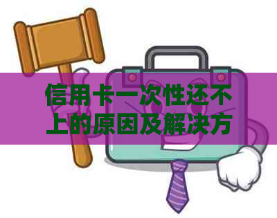 信用卡一次性还不上的原因及解决方法，当月无法还款怎么办？