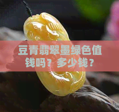 豆青翡翠墨绿色值钱吗？多少钱？