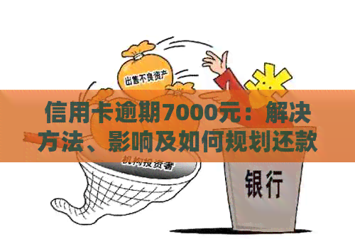 信用卡逾期7000元：解决方法、影响及如何规划还款计划的全面指南