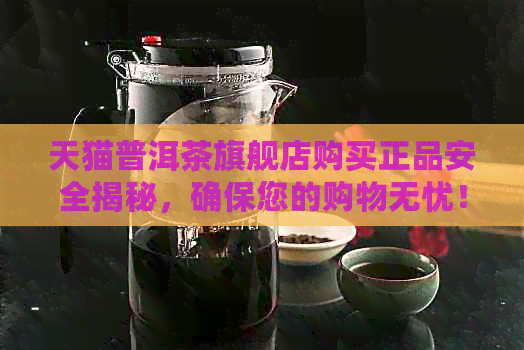 天猫普洱茶旗舰店购买正品安全揭秘，确保您的购物无忧！