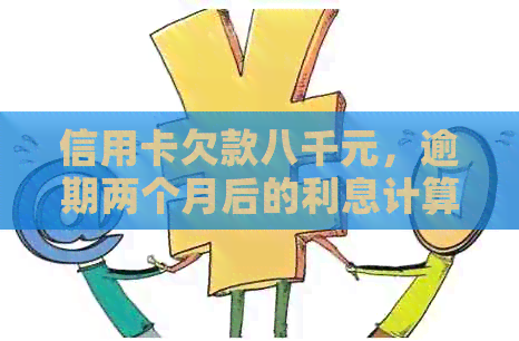 信用卡欠款八千元，逾期两个月后的利息计算方法和金额