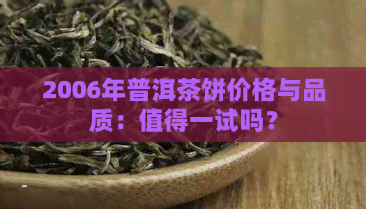 2006年普洱茶饼价格与品质：值得一试吗？