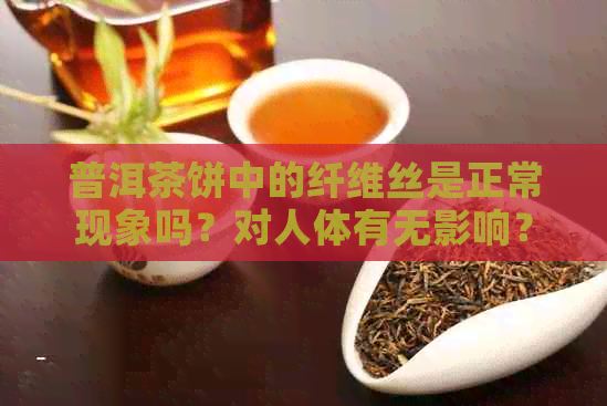 普洱茶饼中的纤维丝是正常现象吗？对人体有无影响？如何食用？