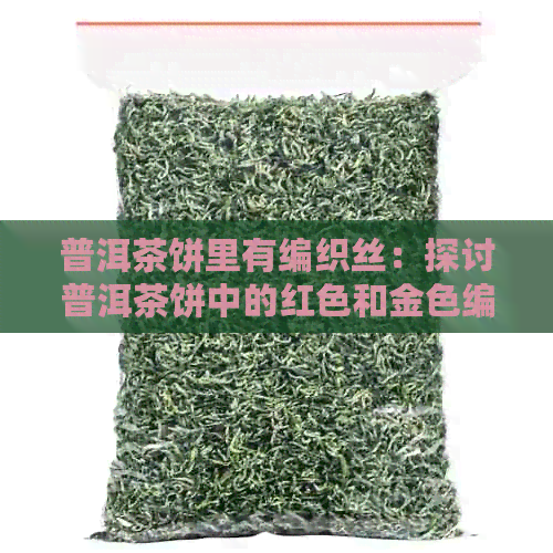 普洱茶饼里有编织丝：探讨普洱茶饼中的红色和金色编织条及毛发现象