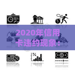 2020年信用卡违约现象：原因、影响与解决方案全面解析