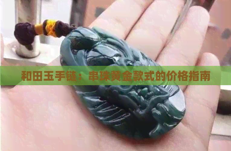 和田玉手链：串珠黄金款式的价格指南