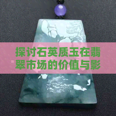 探讨石英质玉在翡翠市场的价值与影响因素