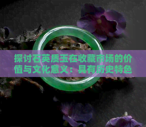 探讨石英质玉在收藏市场的价值与文化意义：具有历史特色的宝石饰品