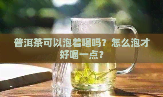 普洱茶可以泡着喝吗？怎么泡才好喝一点？