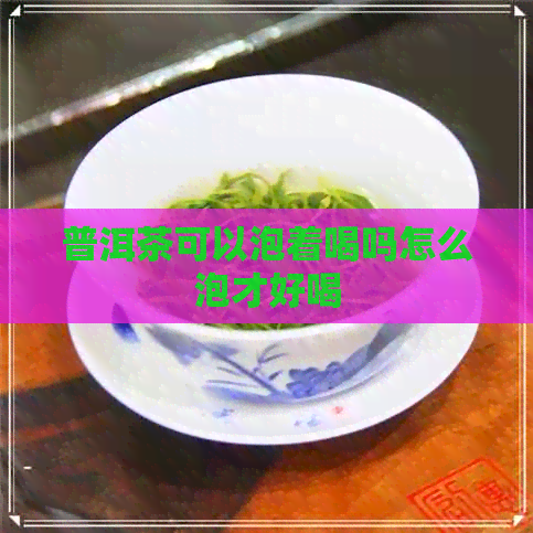 普洱茶可以泡着喝吗怎么泡才好喝