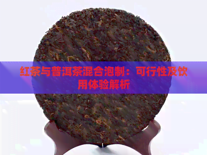 红茶与普洱茶混合泡制：可行性及饮用体验解析