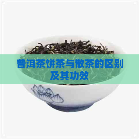 普洱茶饼茶与散茶的区别及其功效