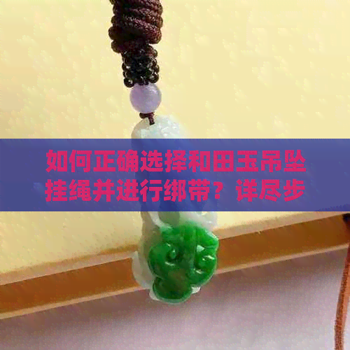 如何正确选择和田玉吊坠挂绳并进行绑带？详尽步骤解答，让您轻松掌握技巧！