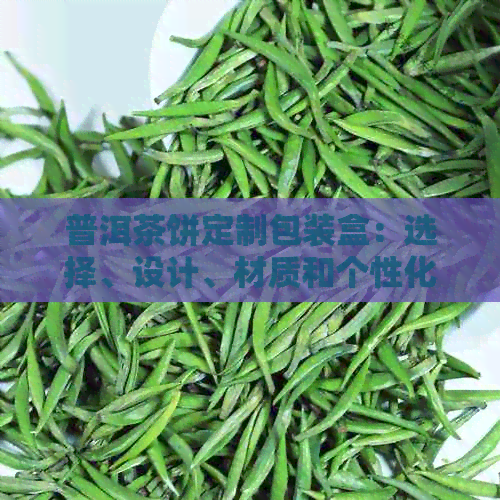 普洱茶饼定制包装盒：选择、设计、材质和个性化定制全解析