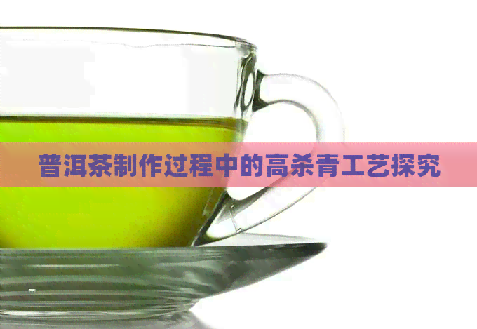 普洱茶制作过程中的高杀青工艺探究