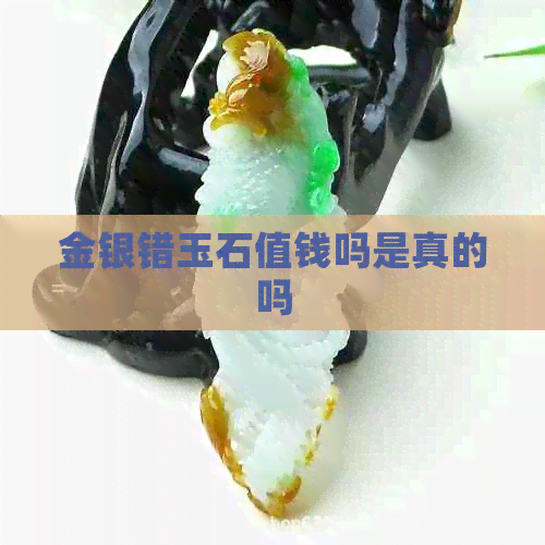 金银错玉石值钱吗是真的吗