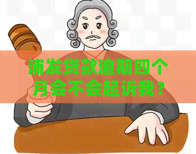 浦发贷款逾期四个月会不会起诉我？逾期的影响和协商分期还款情况如何？