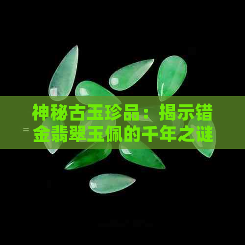 神秘古玉珍品：揭示错金翡翠玉佩的千年之谜