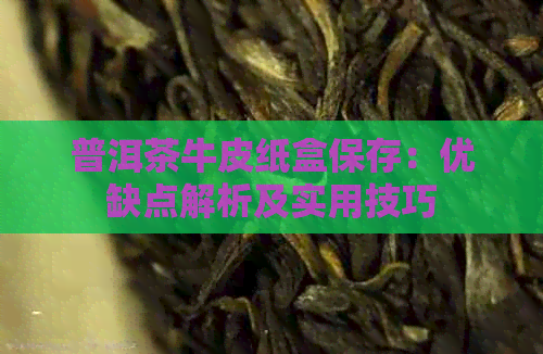 普洱茶牛皮纸盒保存：优缺点解析及实用技巧