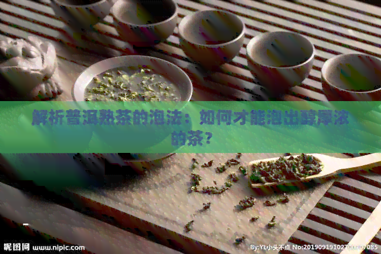 解析普洱熟茶的泡法：如何才能泡出醇厚浓的茶？