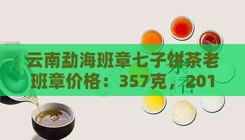 云南勐海班章七子饼茶老班章价格：357克，2010年报价，与不相关字词去除。