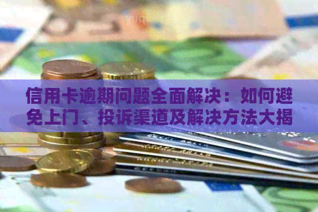 信用卡逾期问题全面解决：如何避免上门、投诉渠道及解决方法大揭秘