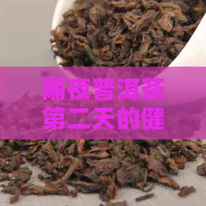 隔夜普洱茶第二天的健影响：可以喝吗？医生为你解惑