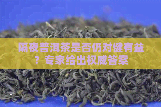 隔夜普洱茶是否仍对健有益？专家给出权威答案