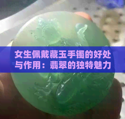 女生佩戴藏玉手镯的好处与作用：翡翠的独特魅力与选购指南