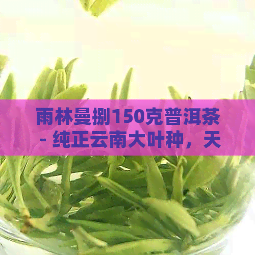 雨林曼捌150克普洱茶 - 纯正云南大叶种，天然发酵，口感醇厚，滋味浓