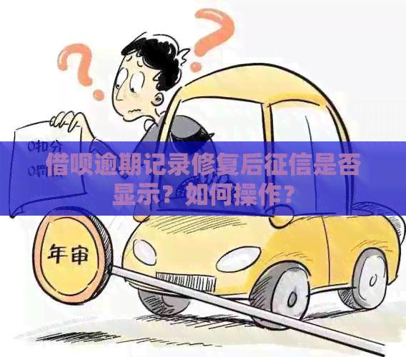 借呗逾期记录修复后是否显示？如何操作？