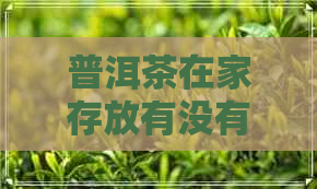 普洱茶在家存放有没有价值