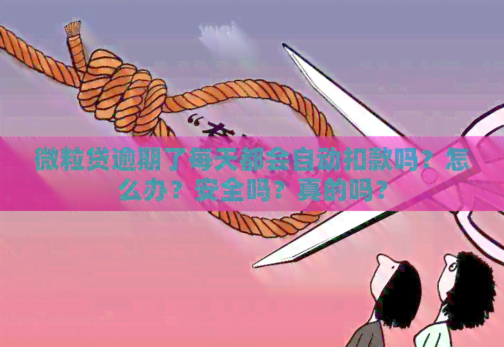 微粒贷逾期了每天都会自动扣款吗？怎么办？安全吗？真的吗？