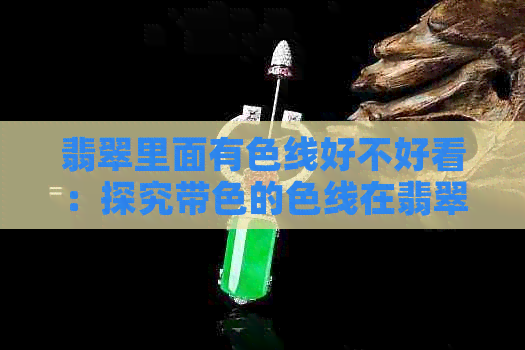 翡翠里面有色线好不好看：探究带色的色线在翡翠中的美丽与意义