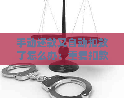 手动还款又自动扣款了怎么办：重复扣款与取消自动扣款的处理方法