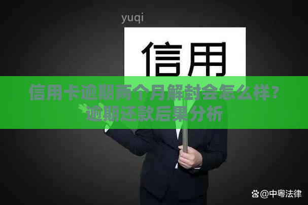 信用卡逾期两个月解封会怎么样？逾期还款后果分析