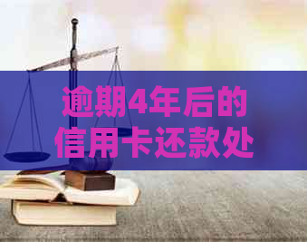 逾期4年后的信用卡还款处理方法：如何避免利息累积与快速全额还清