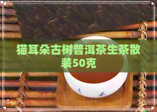 猫耳朵古树普洱茶生茶散装50克