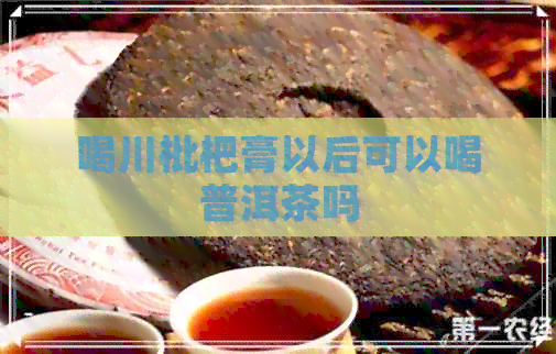 喝川枇杷膏以后可以喝普洱茶吗