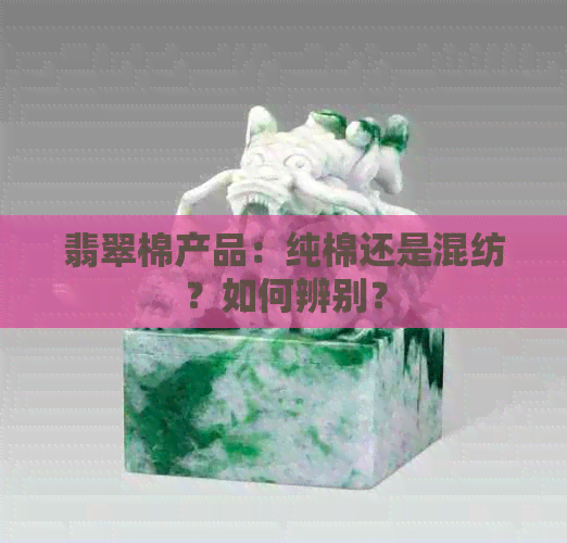 翡翠棉产品：纯棉还是混纺？如何辨别？